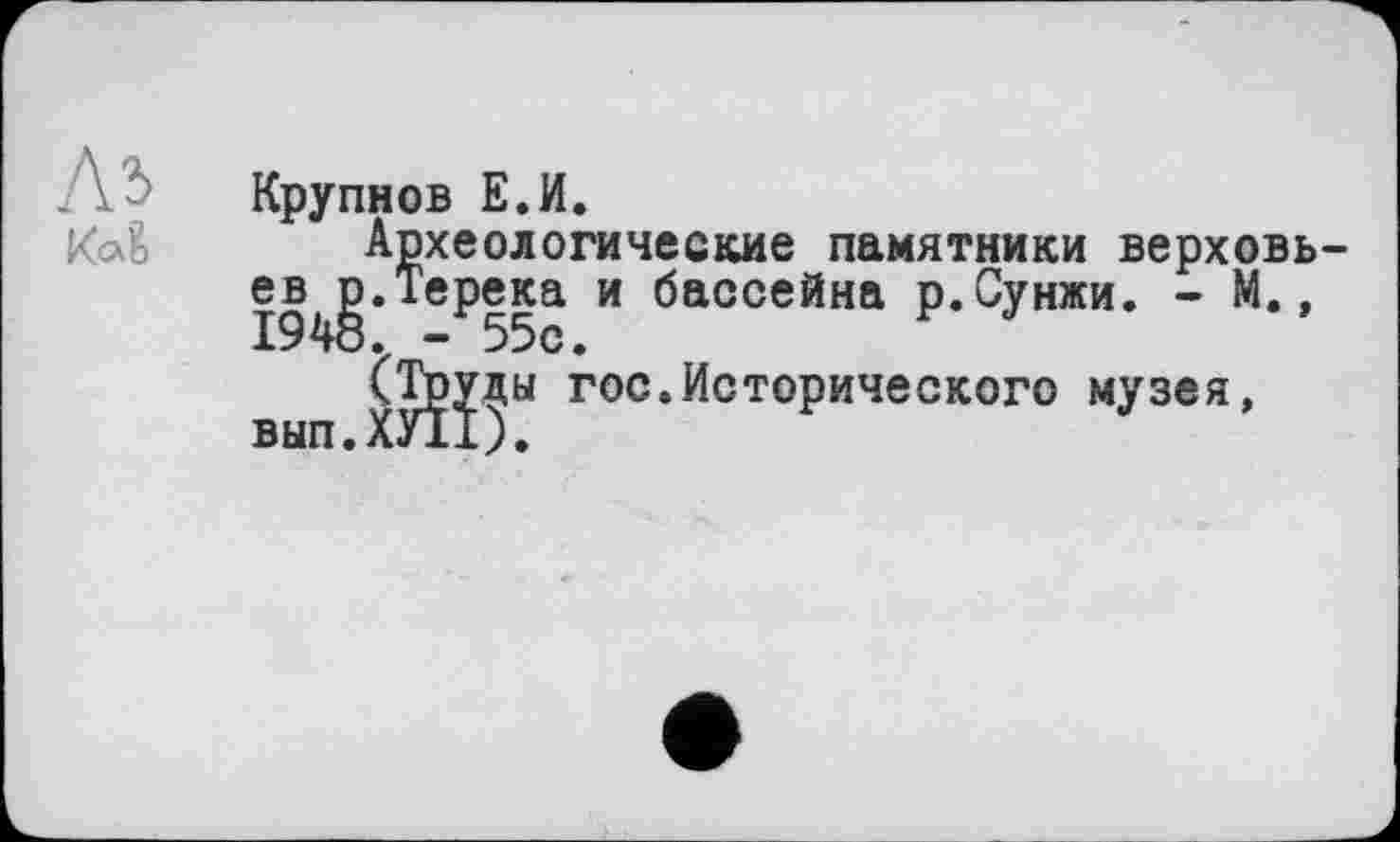 ﻿Аз
Крупнов Е.И.
Археологические памятники верховьев^.Терека и бассейна р.Сунжи. - М., (Труды гос.Исторического музея, вып.ХУИ).